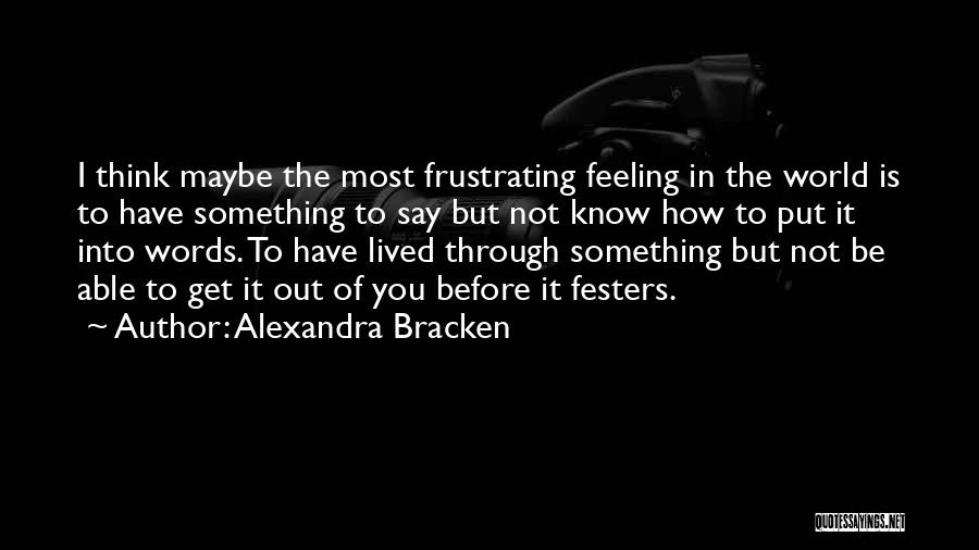 Alexandra Bracken Quotes: I Think Maybe The Most Frustrating Feeling In The World Is To Have Something To Say But Not Know How