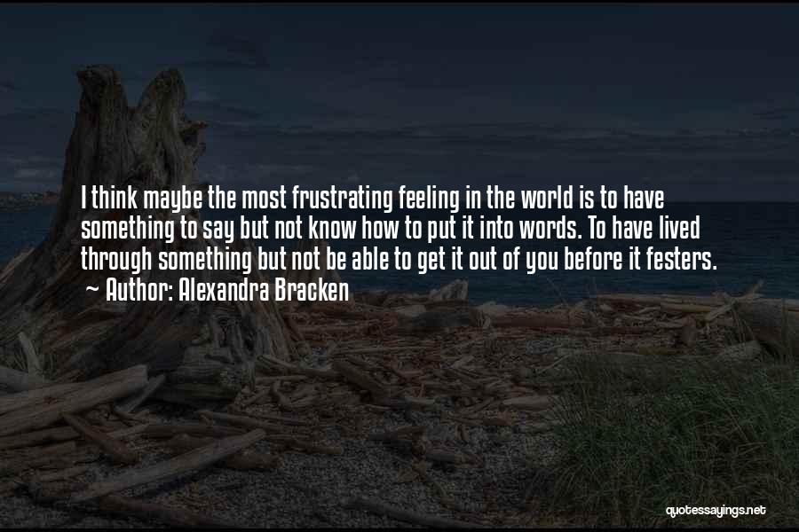 Alexandra Bracken Quotes: I Think Maybe The Most Frustrating Feeling In The World Is To Have Something To Say But Not Know How