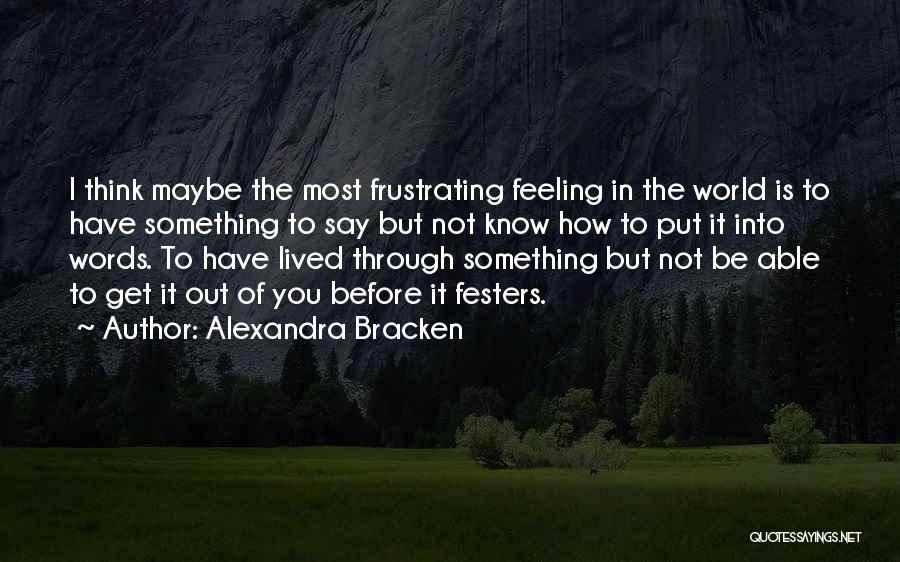 Alexandra Bracken Quotes: I Think Maybe The Most Frustrating Feeling In The World Is To Have Something To Say But Not Know How