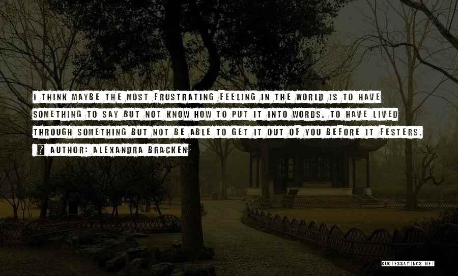 Alexandra Bracken Quotes: I Think Maybe The Most Frustrating Feeling In The World Is To Have Something To Say But Not Know How