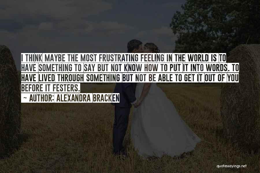 Alexandra Bracken Quotes: I Think Maybe The Most Frustrating Feeling In The World Is To Have Something To Say But Not Know How