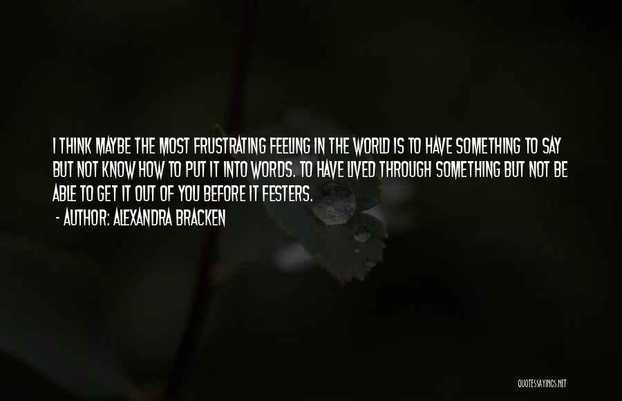 Alexandra Bracken Quotes: I Think Maybe The Most Frustrating Feeling In The World Is To Have Something To Say But Not Know How