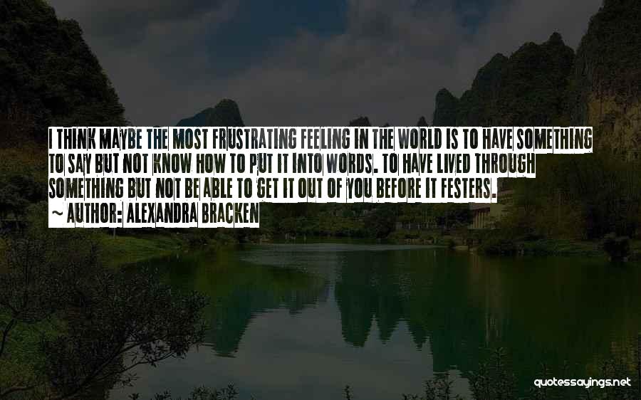 Alexandra Bracken Quotes: I Think Maybe The Most Frustrating Feeling In The World Is To Have Something To Say But Not Know How