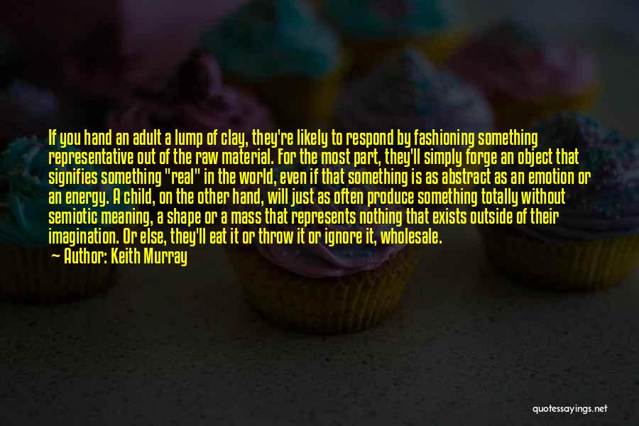 Keith Murray Quotes: If You Hand An Adult A Lump Of Clay, They're Likely To Respond By Fashioning Something Representative Out Of The