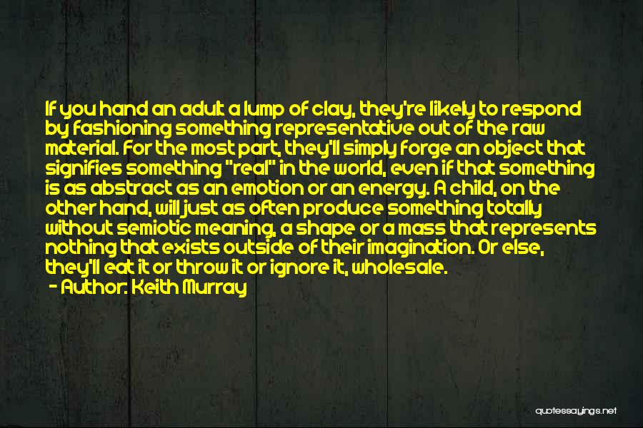 Keith Murray Quotes: If You Hand An Adult A Lump Of Clay, They're Likely To Respond By Fashioning Something Representative Out Of The