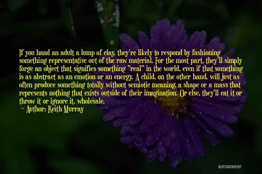 Keith Murray Quotes: If You Hand An Adult A Lump Of Clay, They're Likely To Respond By Fashioning Something Representative Out Of The