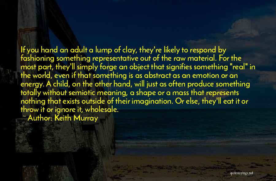 Keith Murray Quotes: If You Hand An Adult A Lump Of Clay, They're Likely To Respond By Fashioning Something Representative Out Of The