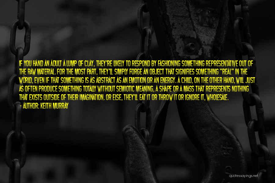 Keith Murray Quotes: If You Hand An Adult A Lump Of Clay, They're Likely To Respond By Fashioning Something Representative Out Of The