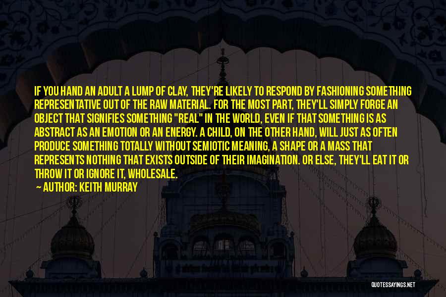 Keith Murray Quotes: If You Hand An Adult A Lump Of Clay, They're Likely To Respond By Fashioning Something Representative Out Of The
