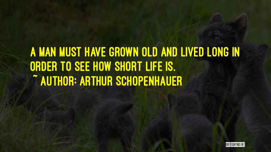 Arthur Schopenhauer Quotes: A Man Must Have Grown Old And Lived Long In Order To See How Short Life Is.