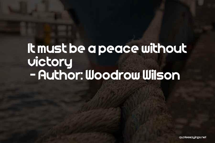 Woodrow Wilson Quotes: It Must Be A Peace Without Victory