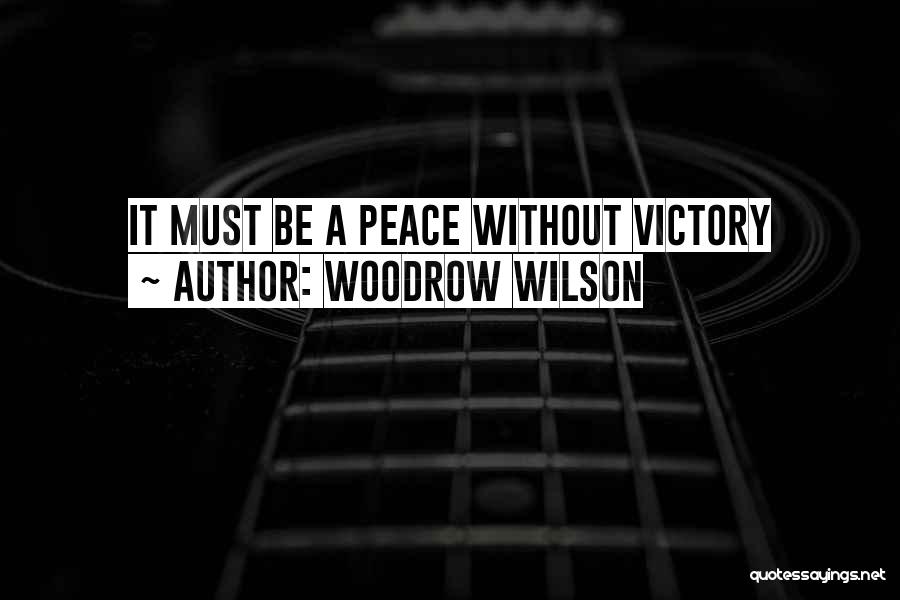 Woodrow Wilson Quotes: It Must Be A Peace Without Victory