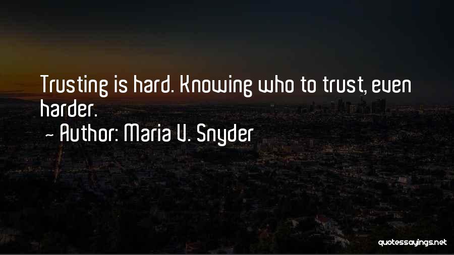 Maria V. Snyder Quotes: Trusting Is Hard. Knowing Who To Trust, Even Harder.