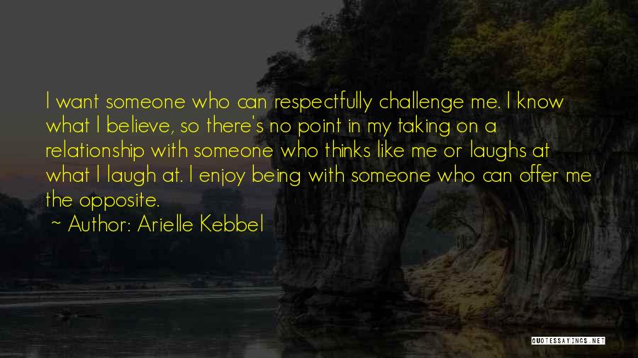 Arielle Kebbel Quotes: I Want Someone Who Can Respectfully Challenge Me. I Know What I Believe, So There's No Point In My Taking