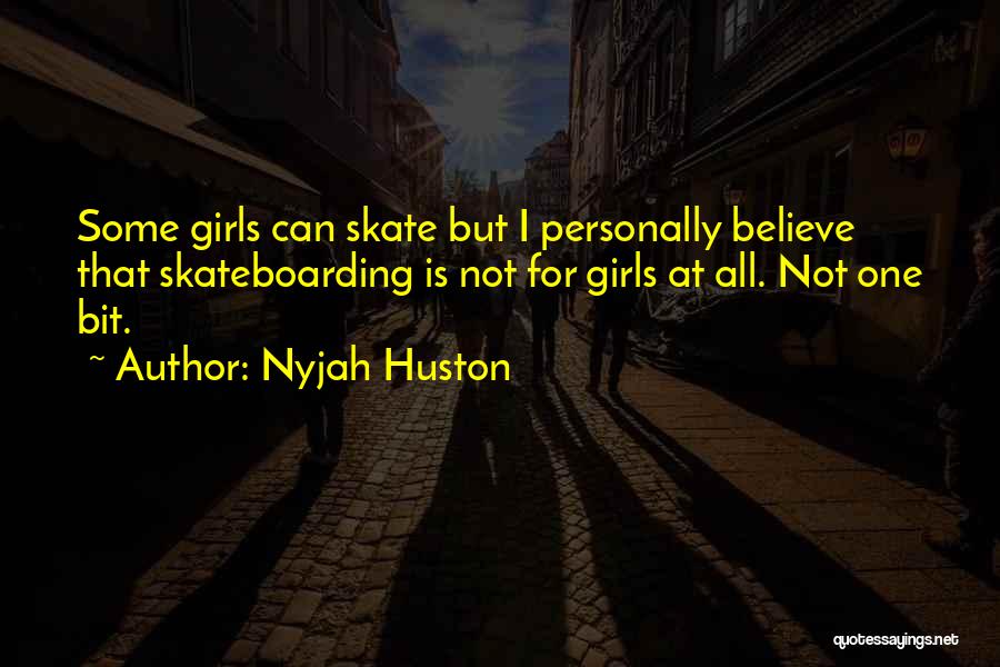 Nyjah Huston Quotes: Some Girls Can Skate But I Personally Believe That Skateboarding Is Not For Girls At All. Not One Bit.