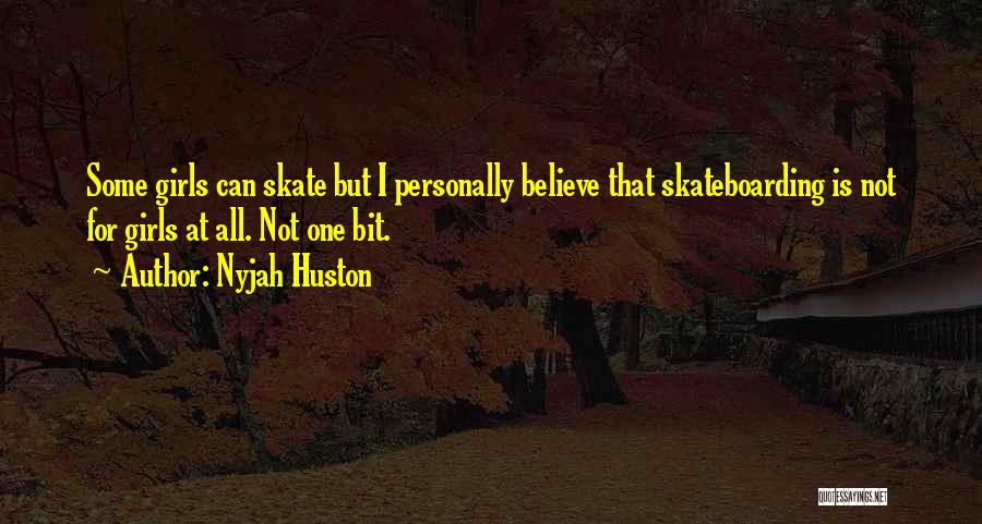 Nyjah Huston Quotes: Some Girls Can Skate But I Personally Believe That Skateboarding Is Not For Girls At All. Not One Bit.