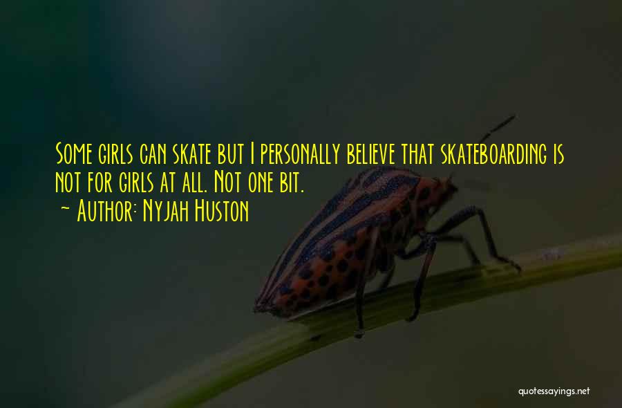 Nyjah Huston Quotes: Some Girls Can Skate But I Personally Believe That Skateboarding Is Not For Girls At All. Not One Bit.