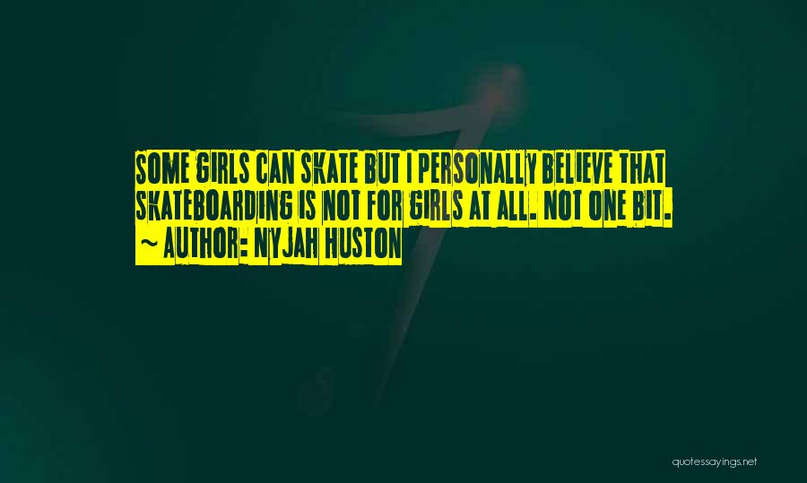 Nyjah Huston Quotes: Some Girls Can Skate But I Personally Believe That Skateboarding Is Not For Girls At All. Not One Bit.