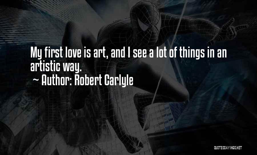 Robert Carlyle Quotes: My First Love Is Art, And I See A Lot Of Things In An Artistic Way.