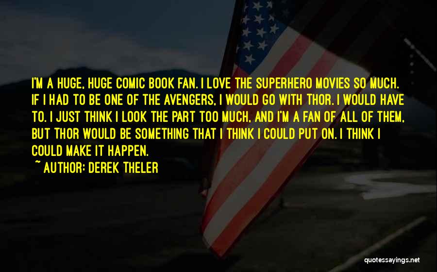Derek Theler Quotes: I'm A Huge, Huge Comic Book Fan. I Love The Superhero Movies So Much. If I Had To Be One