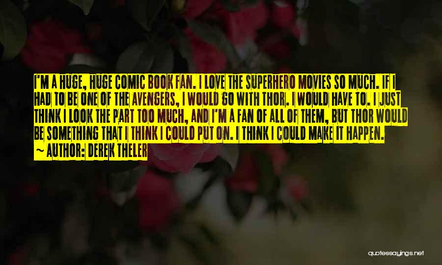 Derek Theler Quotes: I'm A Huge, Huge Comic Book Fan. I Love The Superhero Movies So Much. If I Had To Be One