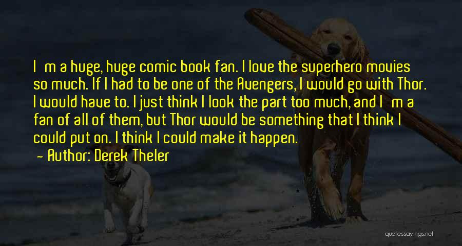 Derek Theler Quotes: I'm A Huge, Huge Comic Book Fan. I Love The Superhero Movies So Much. If I Had To Be One