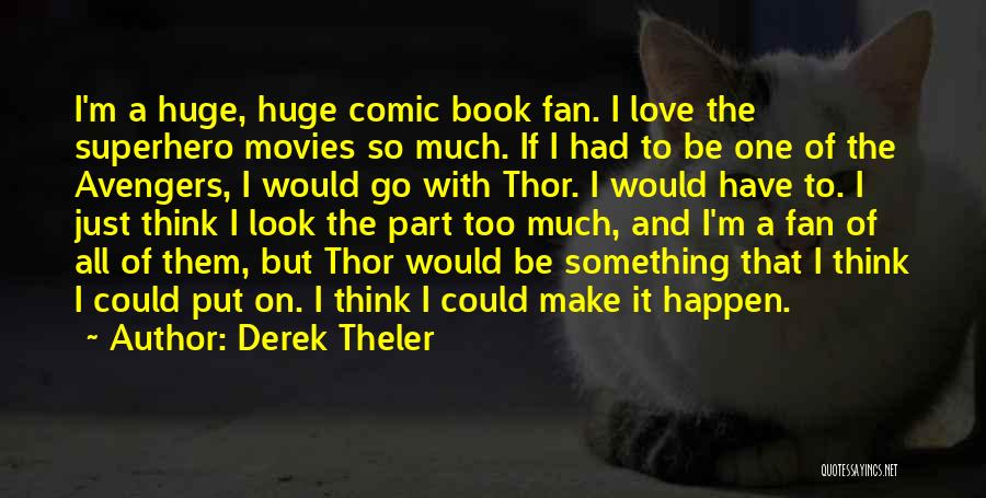 Derek Theler Quotes: I'm A Huge, Huge Comic Book Fan. I Love The Superhero Movies So Much. If I Had To Be One