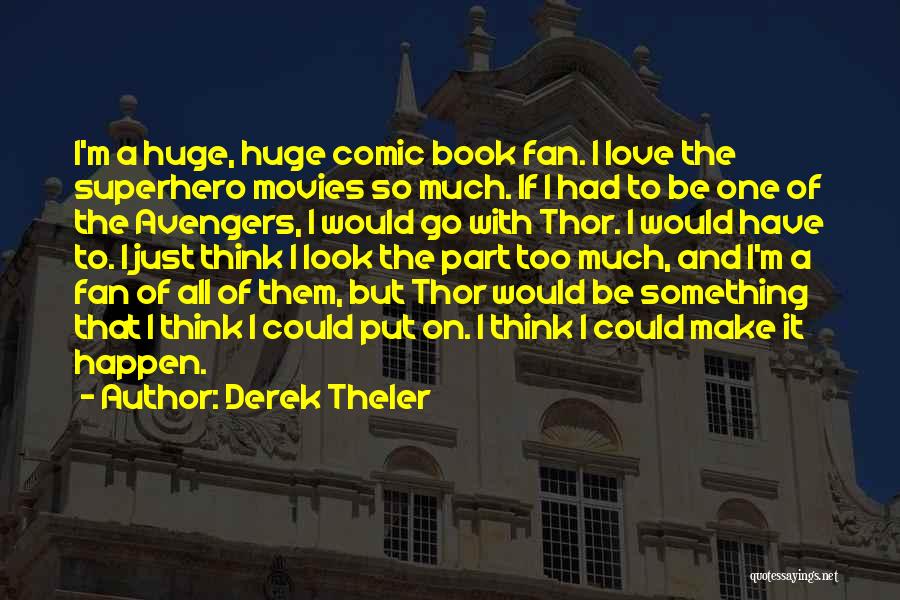 Derek Theler Quotes: I'm A Huge, Huge Comic Book Fan. I Love The Superhero Movies So Much. If I Had To Be One