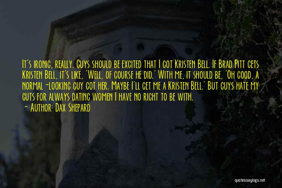 Dax Shepard Quotes: It's Ironic, Really. Guys Should Be Excited That I Got Kristen Bell. If Brad Pitt Gets Kristen Bell, It's Like,