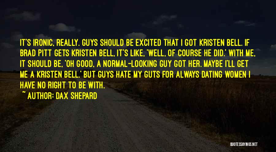 Dax Shepard Quotes: It's Ironic, Really. Guys Should Be Excited That I Got Kristen Bell. If Brad Pitt Gets Kristen Bell, It's Like,