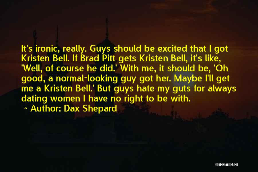 Dax Shepard Quotes: It's Ironic, Really. Guys Should Be Excited That I Got Kristen Bell. If Brad Pitt Gets Kristen Bell, It's Like,