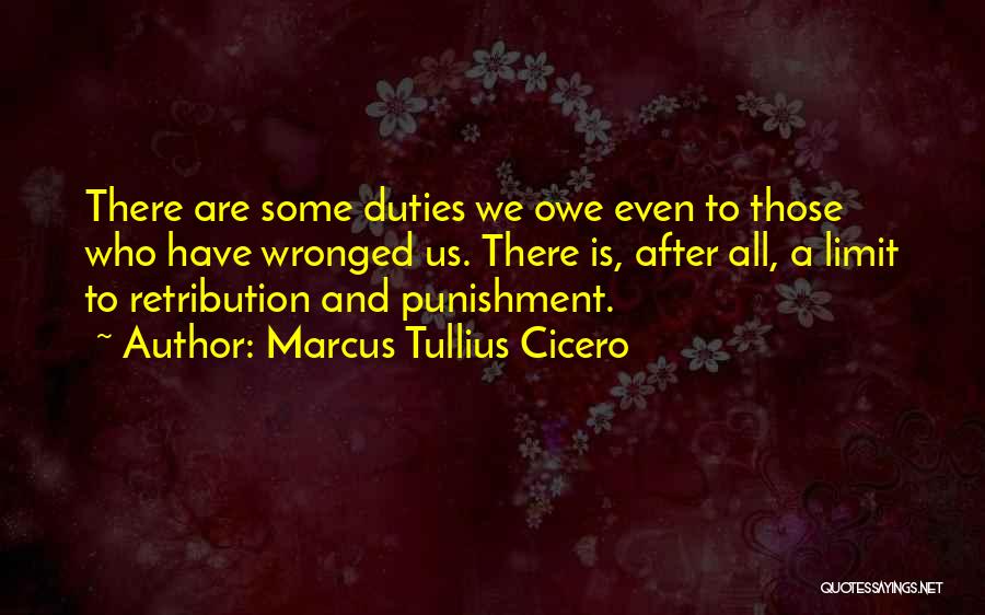Marcus Tullius Cicero Quotes: There Are Some Duties We Owe Even To Those Who Have Wronged Us. There Is, After All, A Limit To