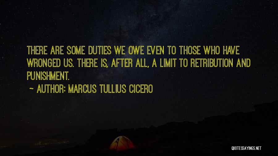 Marcus Tullius Cicero Quotes: There Are Some Duties We Owe Even To Those Who Have Wronged Us. There Is, After All, A Limit To