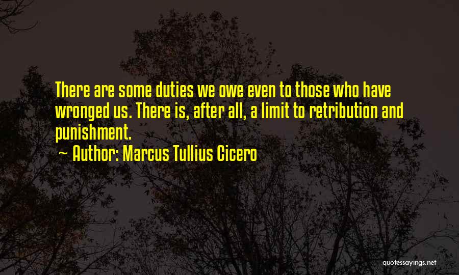 Marcus Tullius Cicero Quotes: There Are Some Duties We Owe Even To Those Who Have Wronged Us. There Is, After All, A Limit To