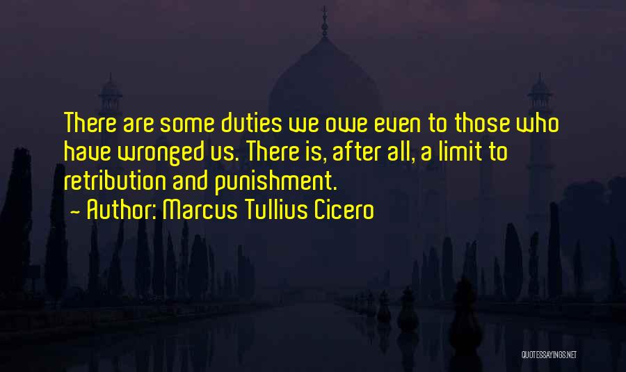 Marcus Tullius Cicero Quotes: There Are Some Duties We Owe Even To Those Who Have Wronged Us. There Is, After All, A Limit To