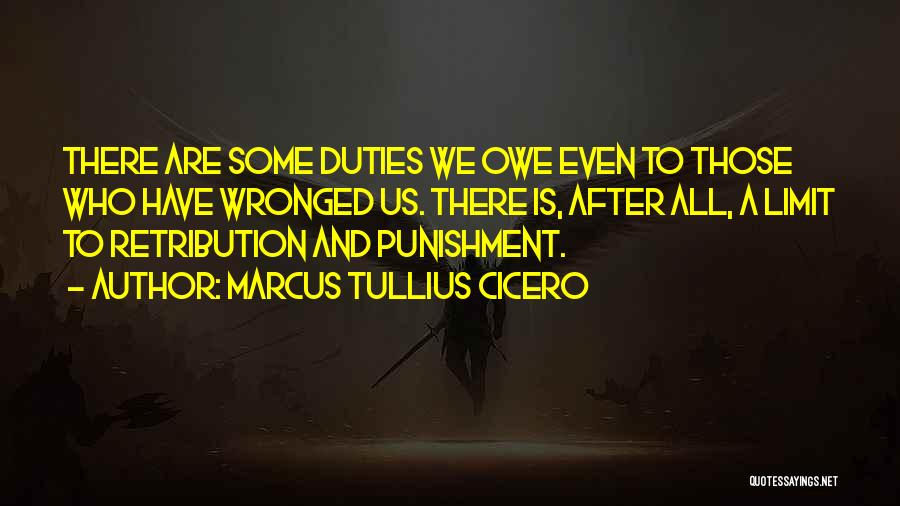 Marcus Tullius Cicero Quotes: There Are Some Duties We Owe Even To Those Who Have Wronged Us. There Is, After All, A Limit To