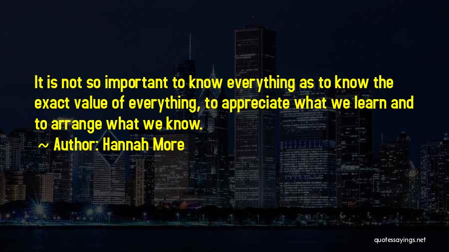 Hannah More Quotes: It Is Not So Important To Know Everything As To Know The Exact Value Of Everything, To Appreciate What We