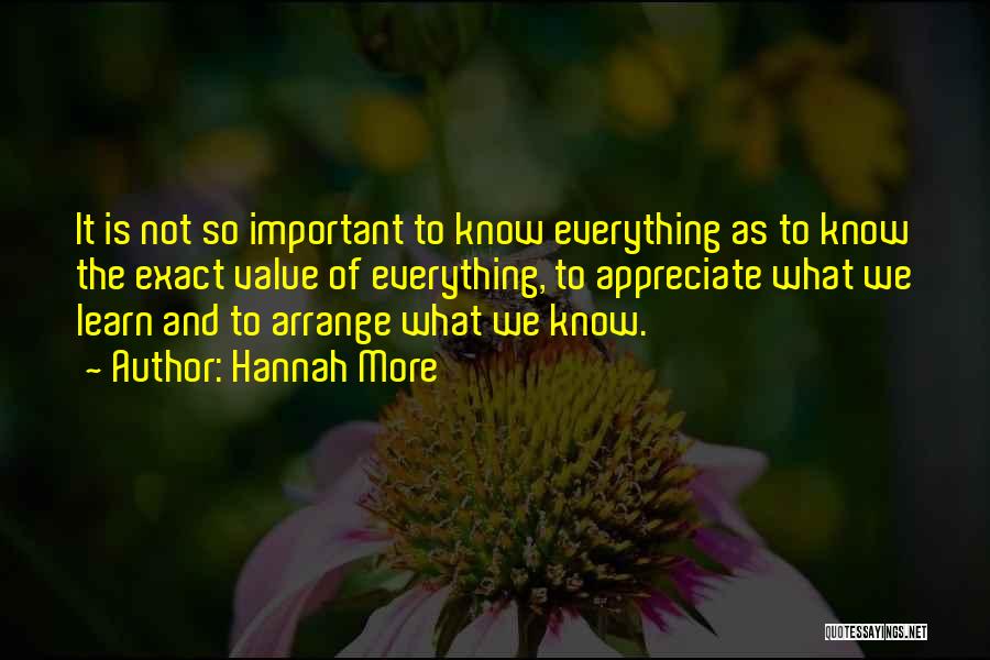 Hannah More Quotes: It Is Not So Important To Know Everything As To Know The Exact Value Of Everything, To Appreciate What We