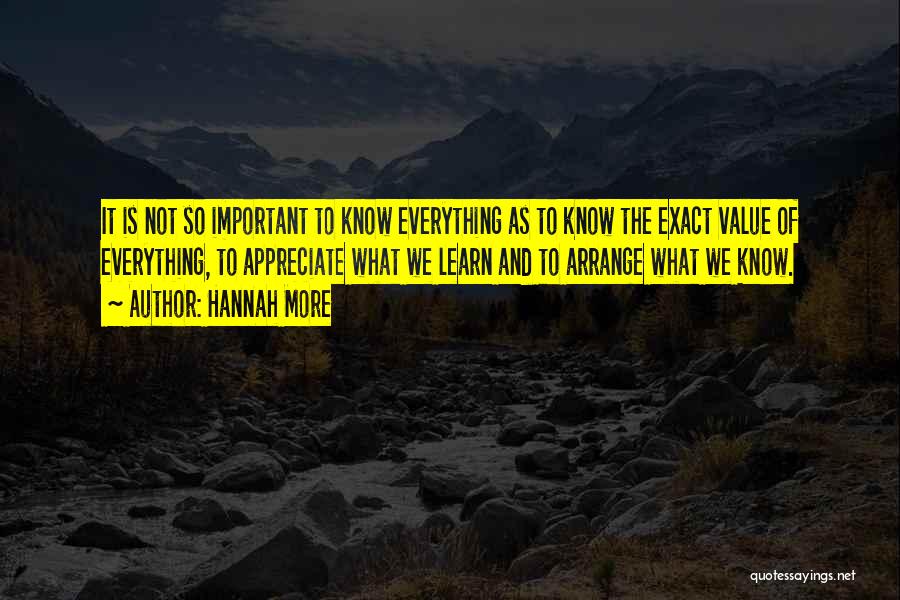 Hannah More Quotes: It Is Not So Important To Know Everything As To Know The Exact Value Of Everything, To Appreciate What We