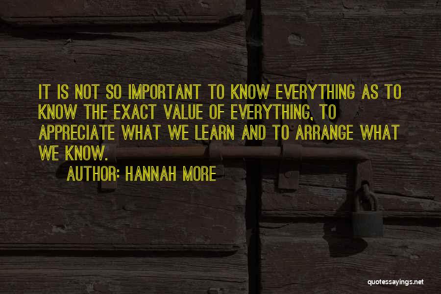 Hannah More Quotes: It Is Not So Important To Know Everything As To Know The Exact Value Of Everything, To Appreciate What We