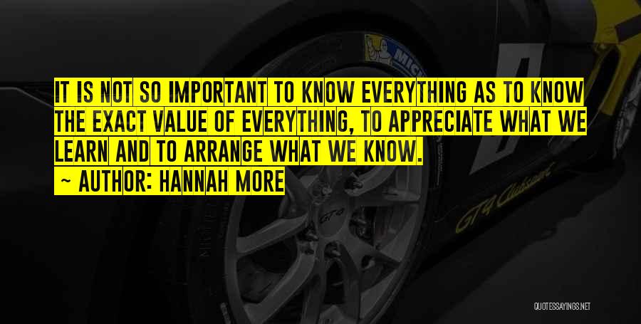 Hannah More Quotes: It Is Not So Important To Know Everything As To Know The Exact Value Of Everything, To Appreciate What We