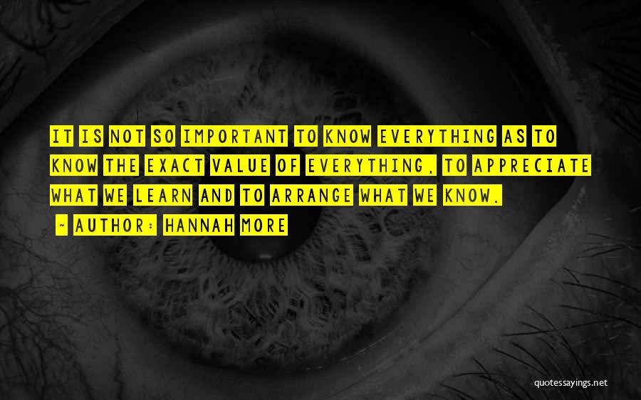 Hannah More Quotes: It Is Not So Important To Know Everything As To Know The Exact Value Of Everything, To Appreciate What We