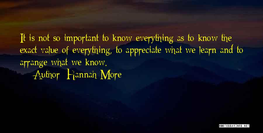 Hannah More Quotes: It Is Not So Important To Know Everything As To Know The Exact Value Of Everything, To Appreciate What We