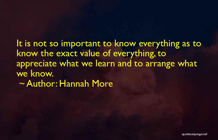 Hannah More Quotes: It Is Not So Important To Know Everything As To Know The Exact Value Of Everything, To Appreciate What We