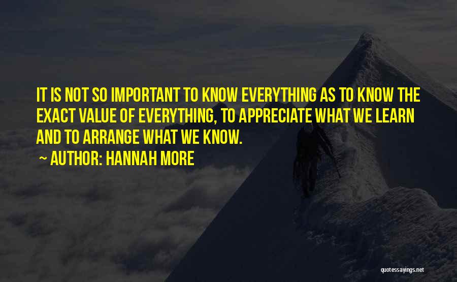 Hannah More Quotes: It Is Not So Important To Know Everything As To Know The Exact Value Of Everything, To Appreciate What We