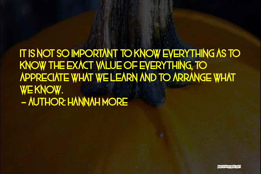 Hannah More Quotes: It Is Not So Important To Know Everything As To Know The Exact Value Of Everything, To Appreciate What We