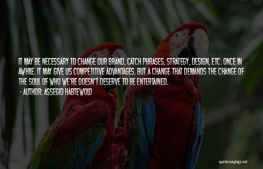 Assegid Habtewold Quotes: It May Be Necessary To Change Our Brand, Catch Phrases, Strategy, Design, Etc. Once In Awhile. It May Give Us