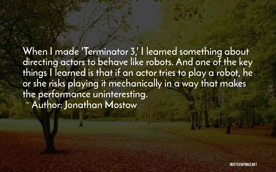 Jonathan Mostow Quotes: When I Made 'terminator 3,' I Learned Something About Directing Actors To Behave Like Robots. And One Of The Key