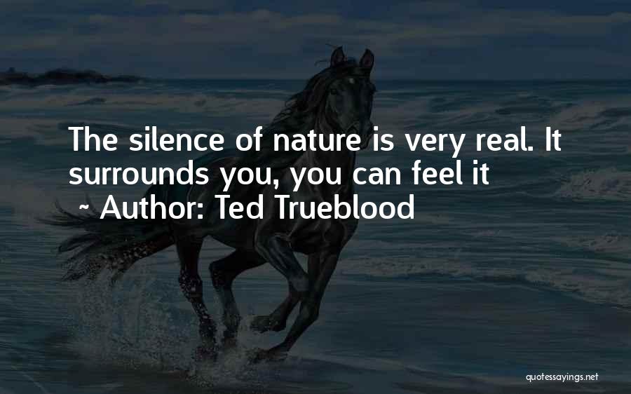 Ted Trueblood Quotes: The Silence Of Nature Is Very Real. It Surrounds You, You Can Feel It