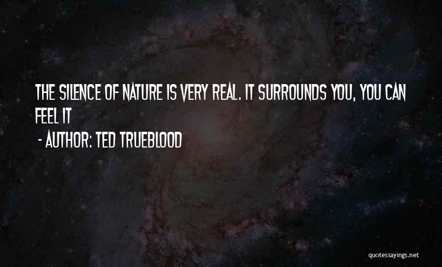Ted Trueblood Quotes: The Silence Of Nature Is Very Real. It Surrounds You, You Can Feel It
